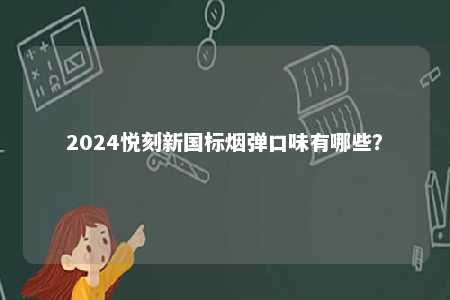 2024悦刻新国标烟弹口味有哪些
？ 